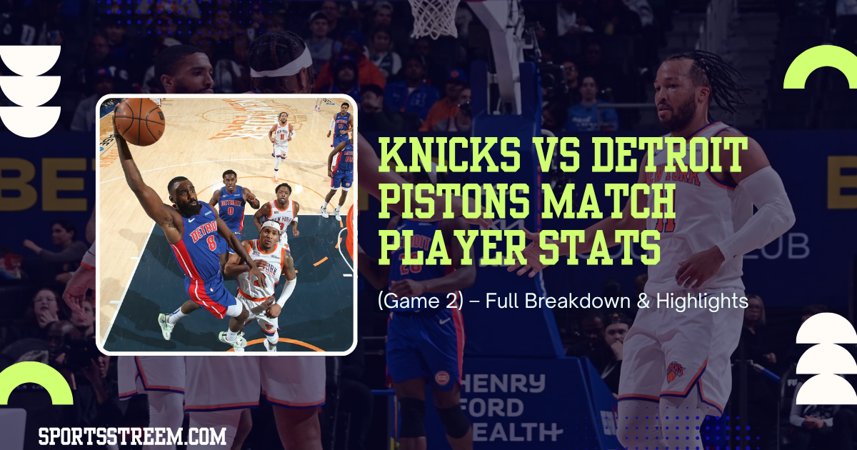 Knicks vs Detroit Pistons Match Player Stats (Game 2) – Full Breakdown & Highlights